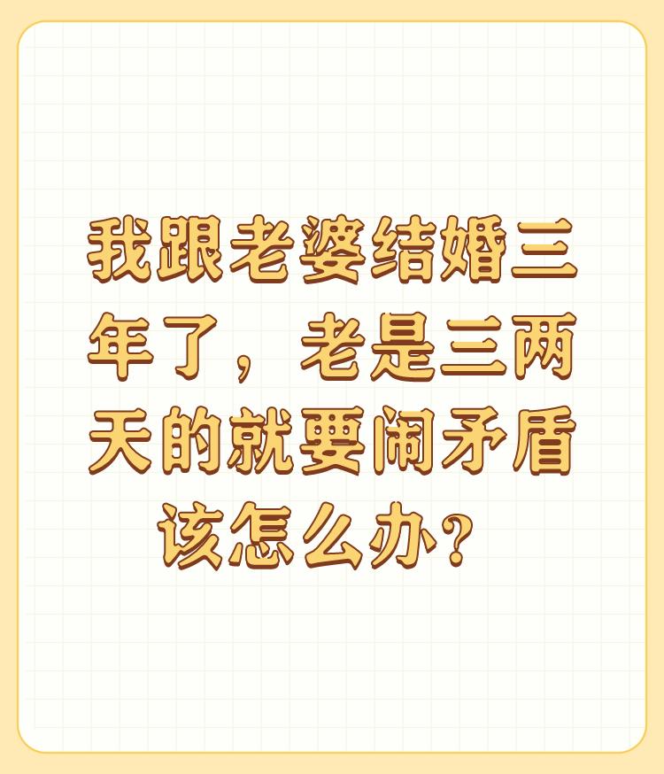 我跟老婆结婚三年了，老是三两天的就要闹矛盾该怎么办？

世上不吵架的夫妻几乎没有