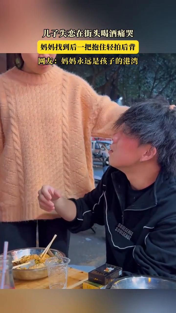 儿子失恋在街头喝酒痛哭，妈妈找到后一把抱住轻拍后背。
网友：妈妈永远是孩子的港湾
