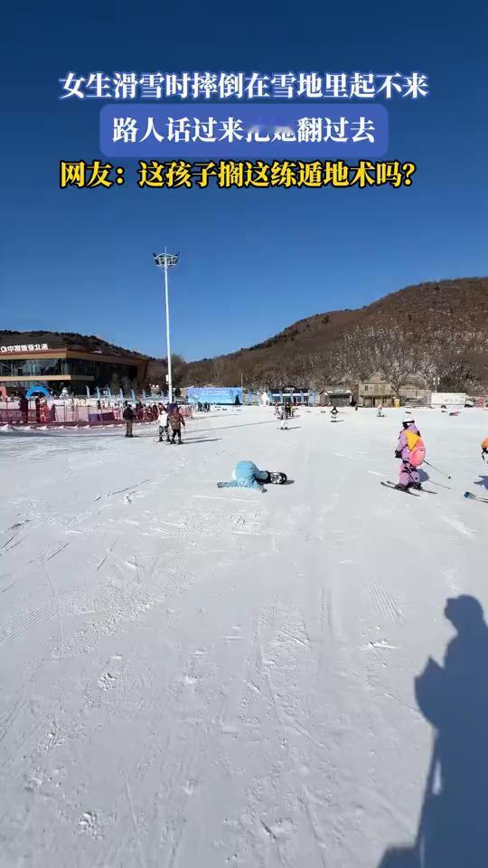 女生滑雪时摔倒在雪地里起不来，路人话过来把她翻过去。
网友：这孩子在这练遁地术吗