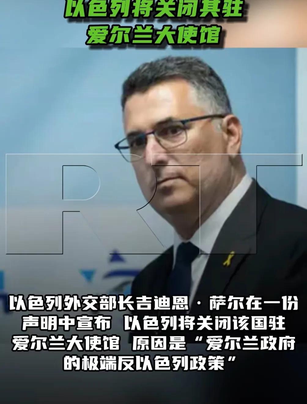 以色列外长萨尔宣布关闭驻爱尔兰大使馆。只因：爱尔兰5月承认巴勒斯坦国，随后指责以