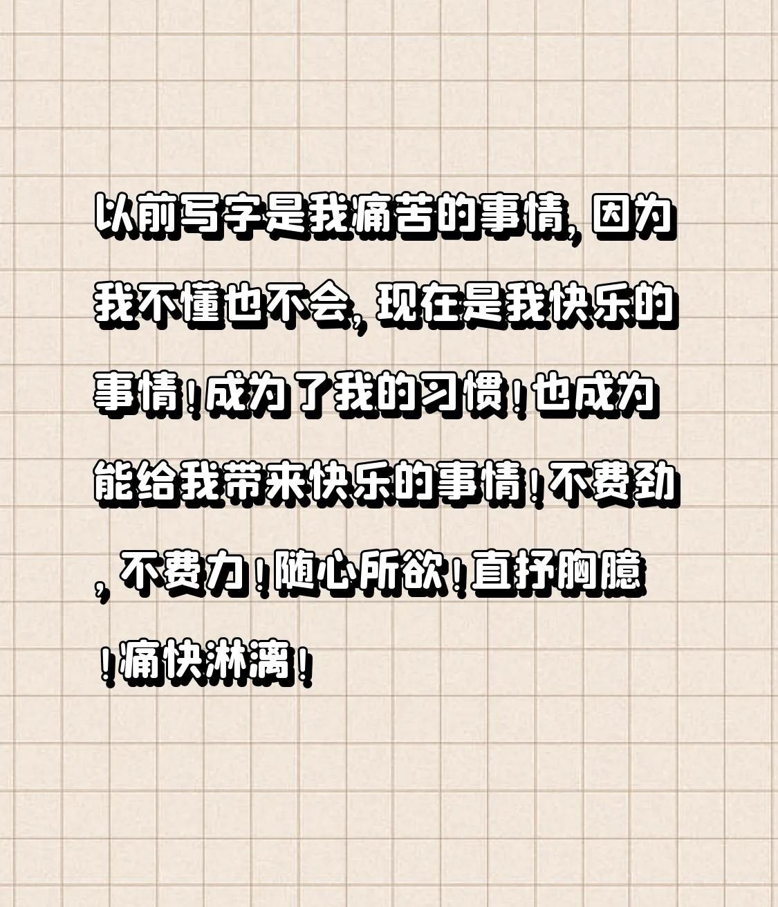以前写字是我痛苦的事情，因为我不懂也不会，现在是我快乐的事情！

成为了我的习惯