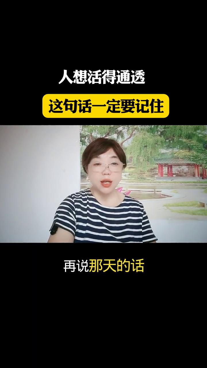 人想活得通透，这句话一定要记住。
人这一辈子要活明白，有句话可得记牢：等年纪大了