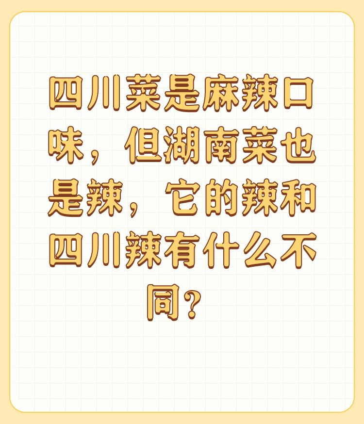 四川菜是麻辣口味，但湖南菜也是辣，它的辣和四川辣有什么不同？

不同的地方多了，