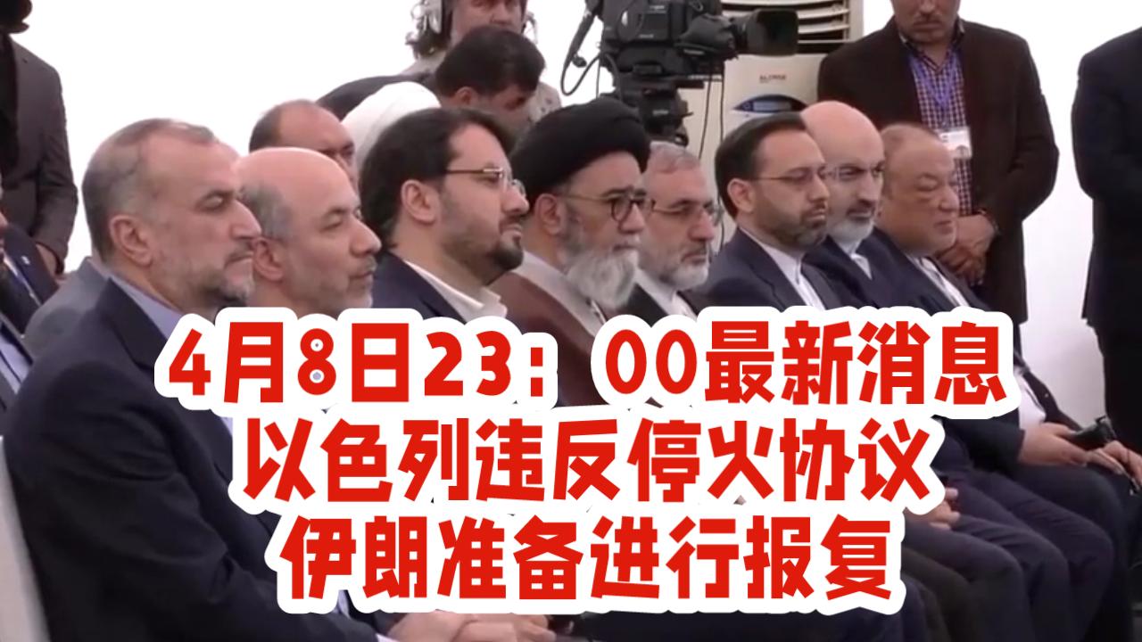 4月8日23：00最新消息：以色列违反停火协议，伊朗准备开展报复。

中东战火再