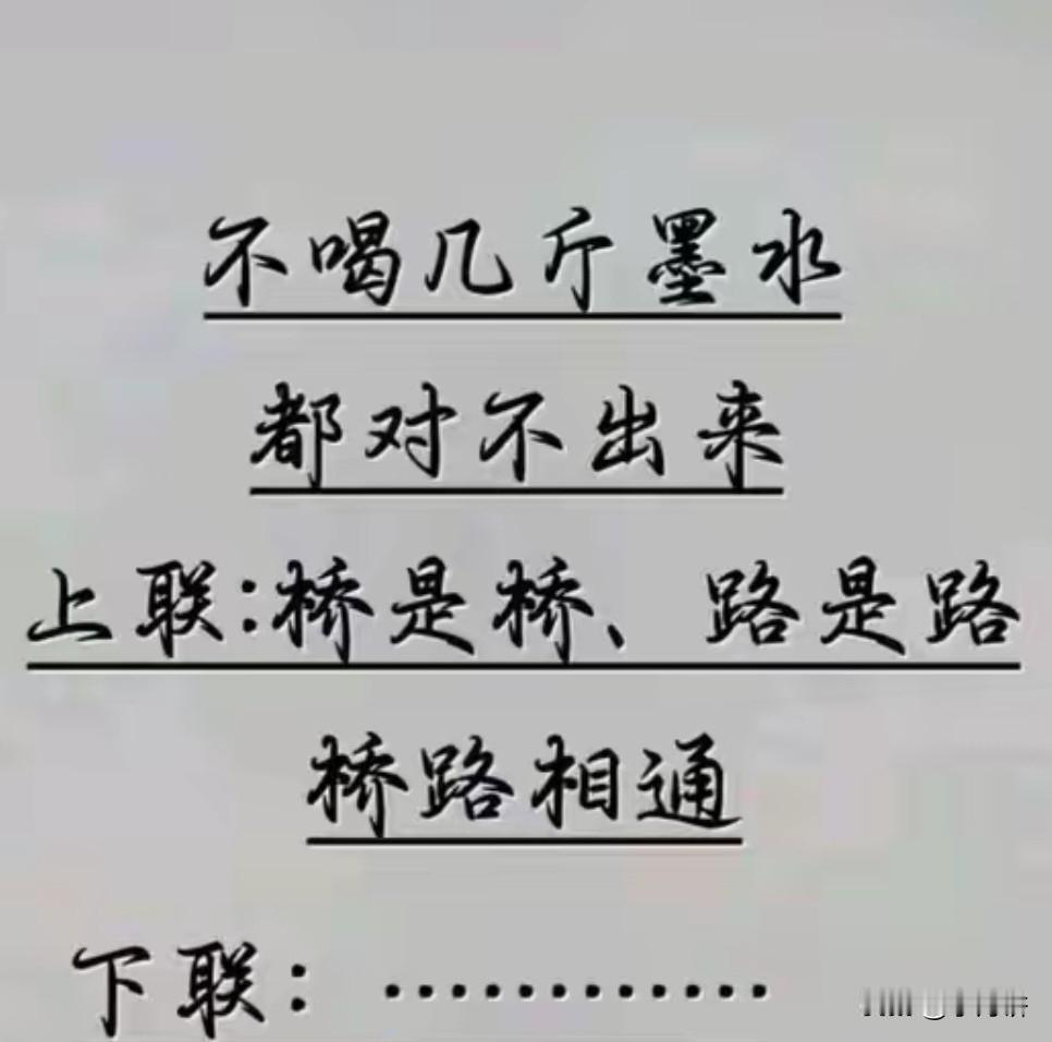不喝几斤墨水，都对不出对联 

上联，桥是桥，路是路，桥路相通

有请各位才子佳