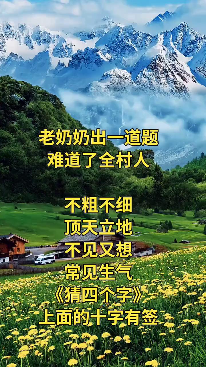 老奶奶出一道题，难道了全村人不粗不细，顶天立地，不见又想，常见生气。《猜四个字》