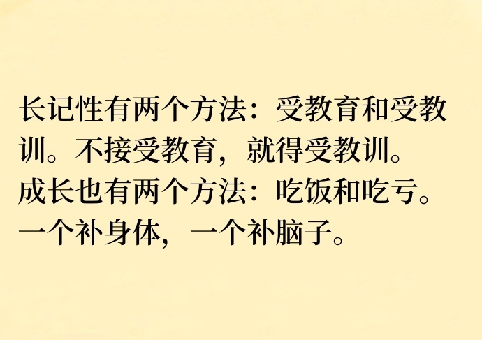 长记性有两个方法：受教育和受教训。不接受教育，就得受教训。成长也有两个方法：吃饭