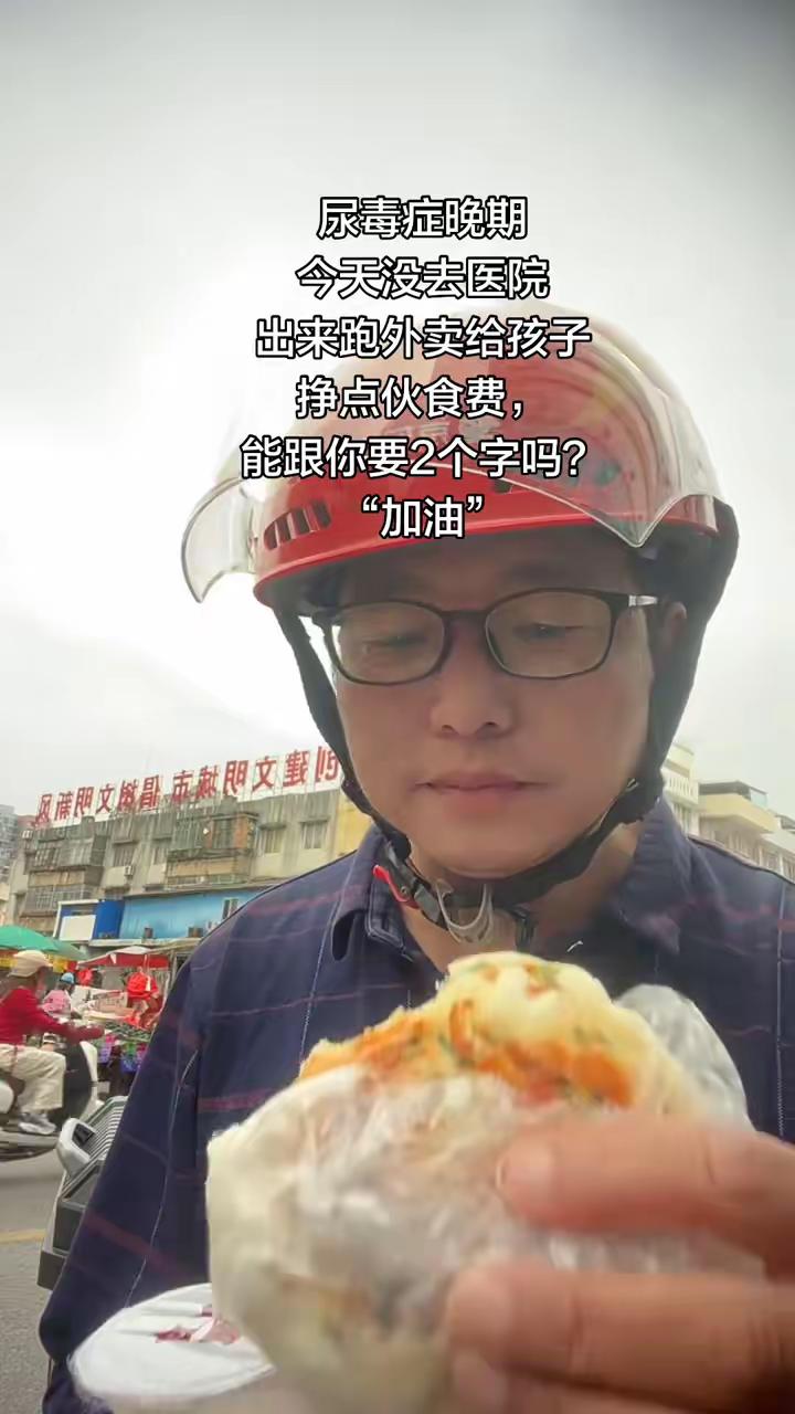 尿毒症晚期，今天没去医院，出来跑外卖给孩子挣点伙食费，能跟你要2个字吗？“加油”