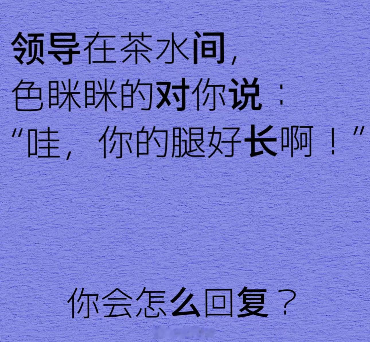 领导在茶水间，色眯眯的对你说：“哇，你的腿好长啊！〞你会怎么回复？ 