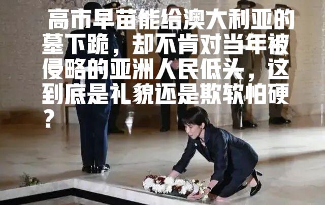 高市早苗一边对着西方国家双膝跪地献花，一边对亚洲受害国死不道歉，这就是日本政客的