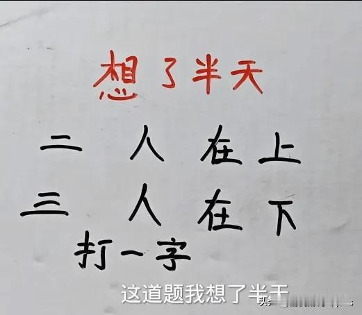 想了半天
二人在上
三人在下
打一字
这道题我想了半天
都没想出来