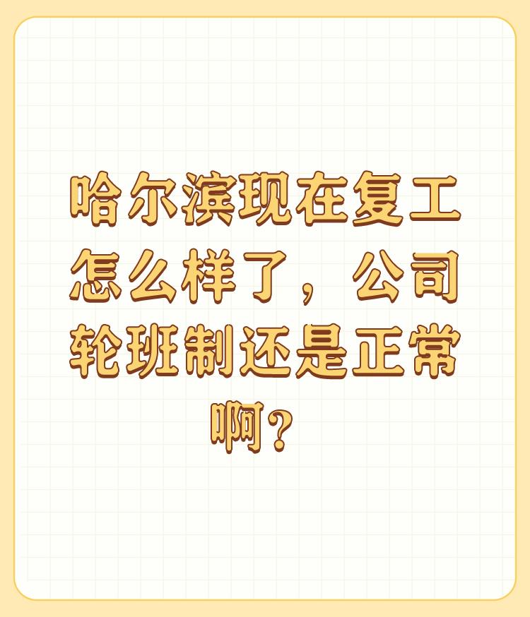 哈尔滨现在复工怎么样了，公司轮班制还是正常啊？

部分复工，大部分行业都还没有复