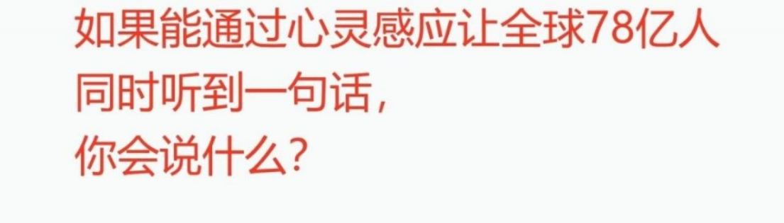 如果能通过心灵感应让全球78亿人同时听到一句话，你会说什么? ​​​