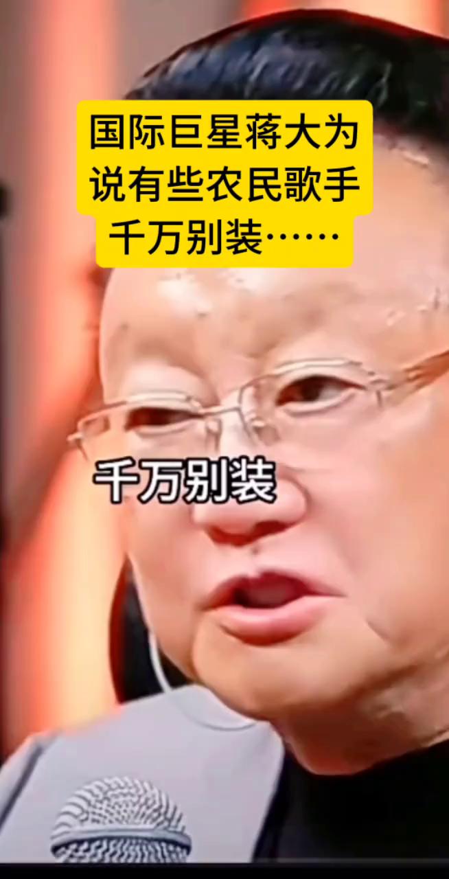 国际巨星蒋大为说有些农民歌手千万别装。
千万别装，别装，千万也别模仿，因为模仿的