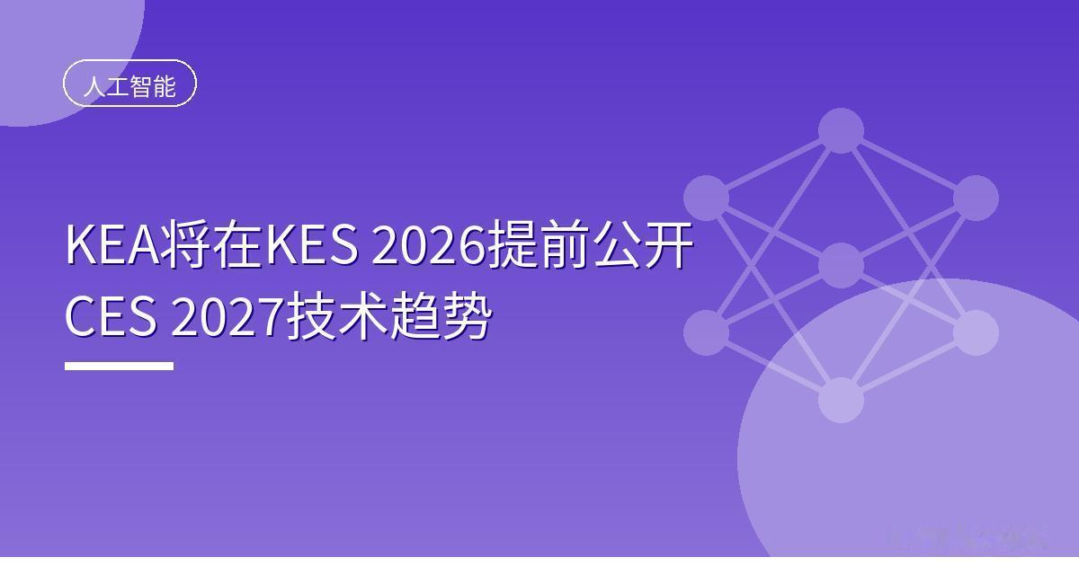 KEA将在KES 2026提前公开CES 2027技术趋势
 IT时代网9月28