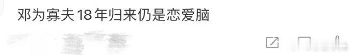 邓为寡夫18年归来仍是恋爱脑  虽然时间很长，但是他并没有消散自己的喜欢，反而是