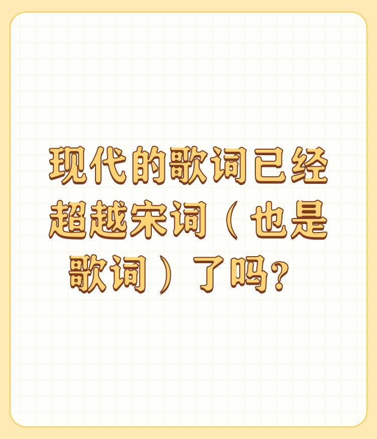 现代的歌词已经超越宋词（也是歌词）了吗？

现代的歌词 叫词吗？什么玩意儿，如果