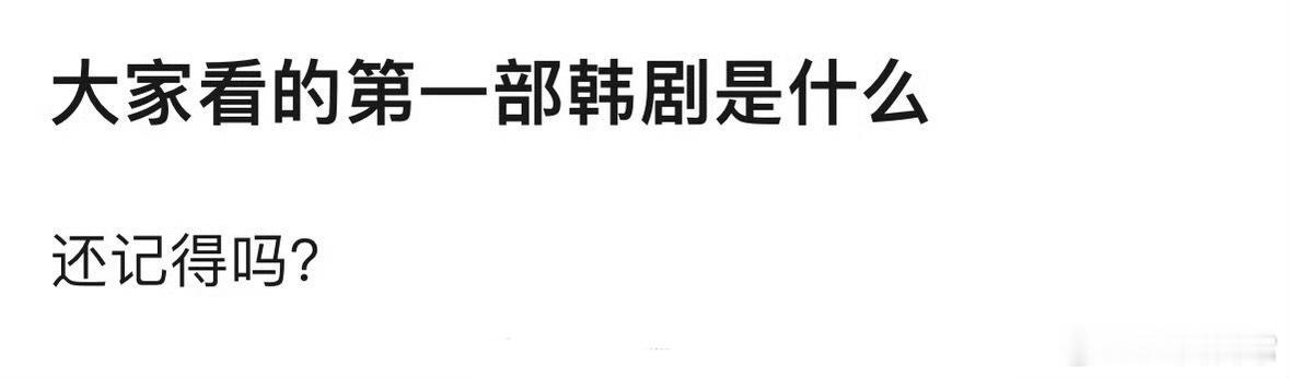 🎤：你还记得看的第一部韩剧是什么吗？ ​​​