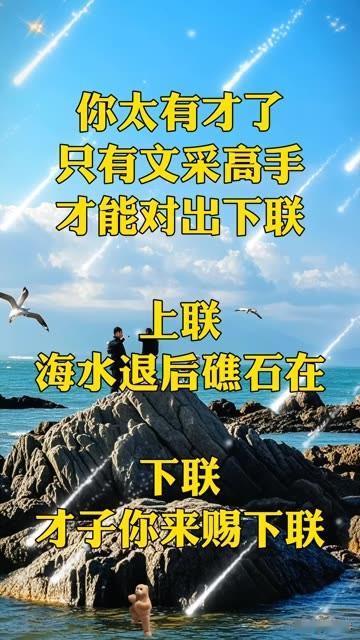 只有文采高手，
才能对出下联，
不然你过来挑战？
上联～海水退后礁石在
估计想破