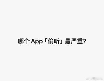 今日提问，你们日常实际体感下来，觉得哪个App「偷听」最严重？
