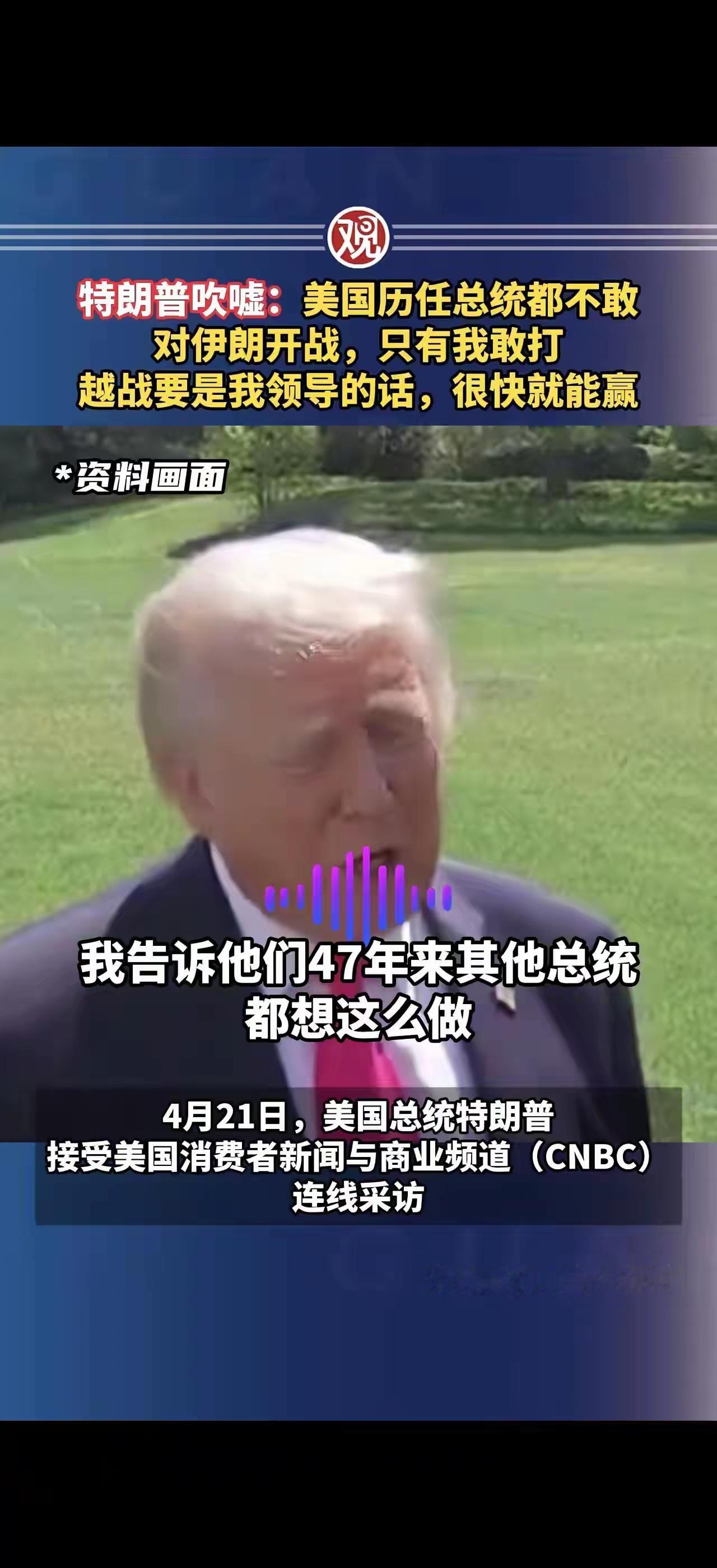 “美国历任总统都不敢对伊朗开战，只有我敢打，越战要是我领导的话，很快就能赢”，特