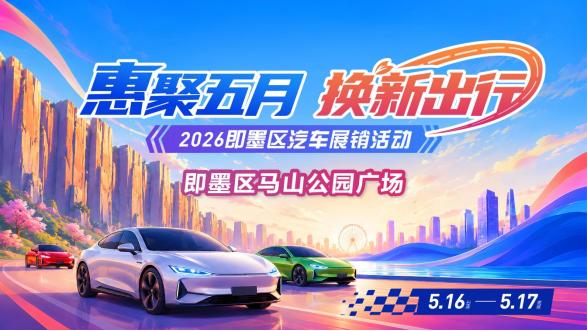 真心话茶局5月16日至17日，2026年即墨区“惠聚五月·换新出行”汽车展销活动