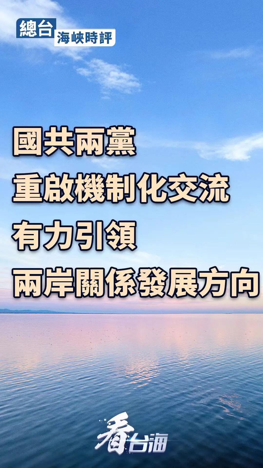 总台海峡时评丨国共两党重启机制化交流 有力引领两岸关系发展方向