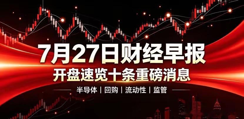 7月27日财经早报｜开盘速览十条重磅消息每天开盘整理当日财经要点，省去大家挨个翻