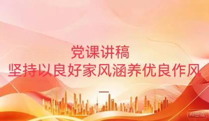 党课讲稿:以良好家风涵养优良作风

同志们：
家风是社会风气的重要组成部分，也是