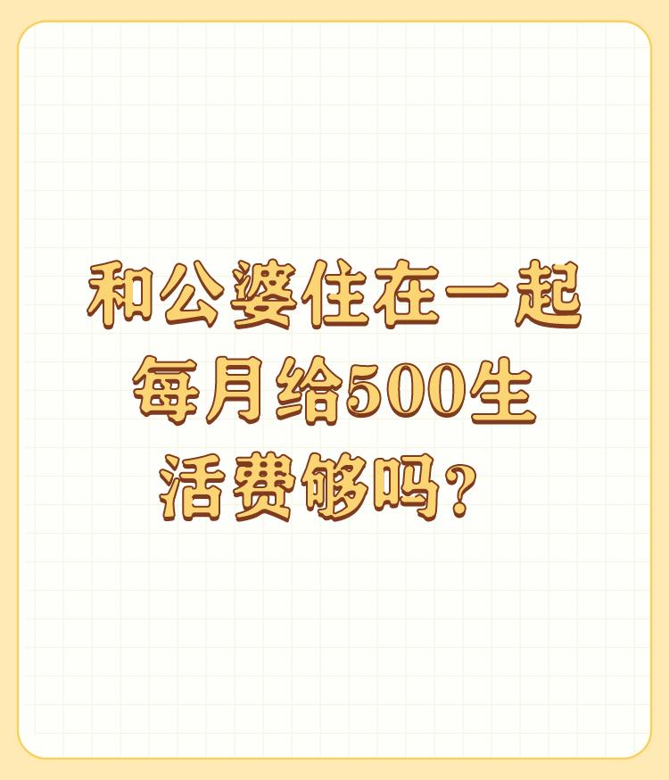 和公婆住在一起每月给500生活费够吗？

这个做法说明儿媳妇是个明白事理的人，公