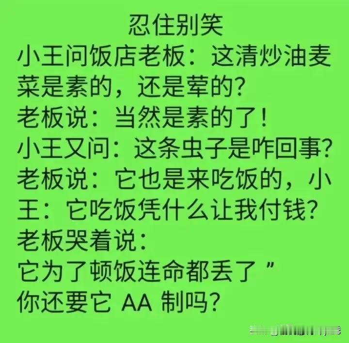 忍住别笑
小王问饭店老板：这清炒油麦
菜是素的，还是萃的？
老板说：当然是素的了