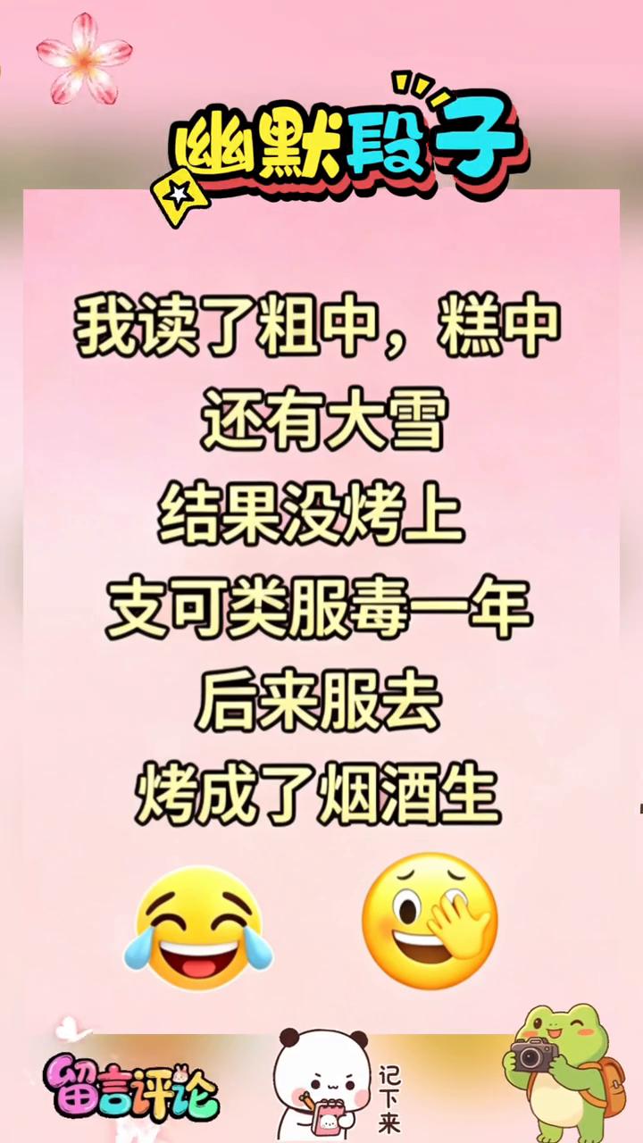 幽默段子。
我读了粗中，糕中，还有大雪，结果没烤上。支可类服毒一年，后来服去，烤