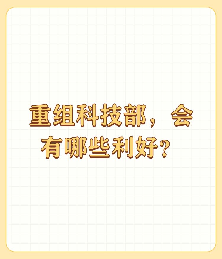 重组科技部，会有哪些利好？

八十多了、耳不笼、眼不花（每天上网头条二小时）、牙