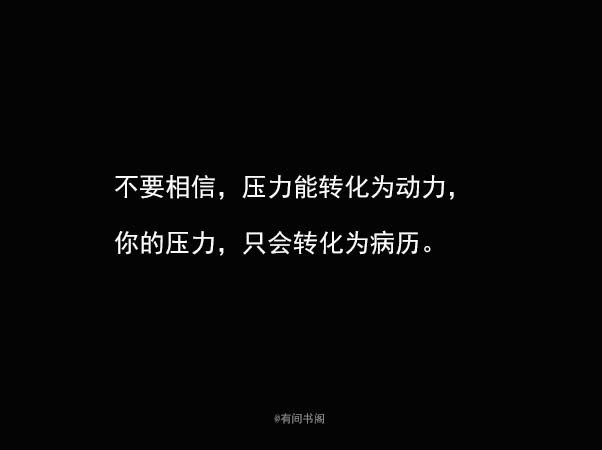 不要相信，压力能转化为动力，你的压力，只会转化为病历。 