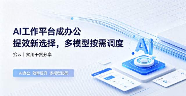 AI工作平台成办公提效新主流！多模型按需调度，告别工具切换内耗