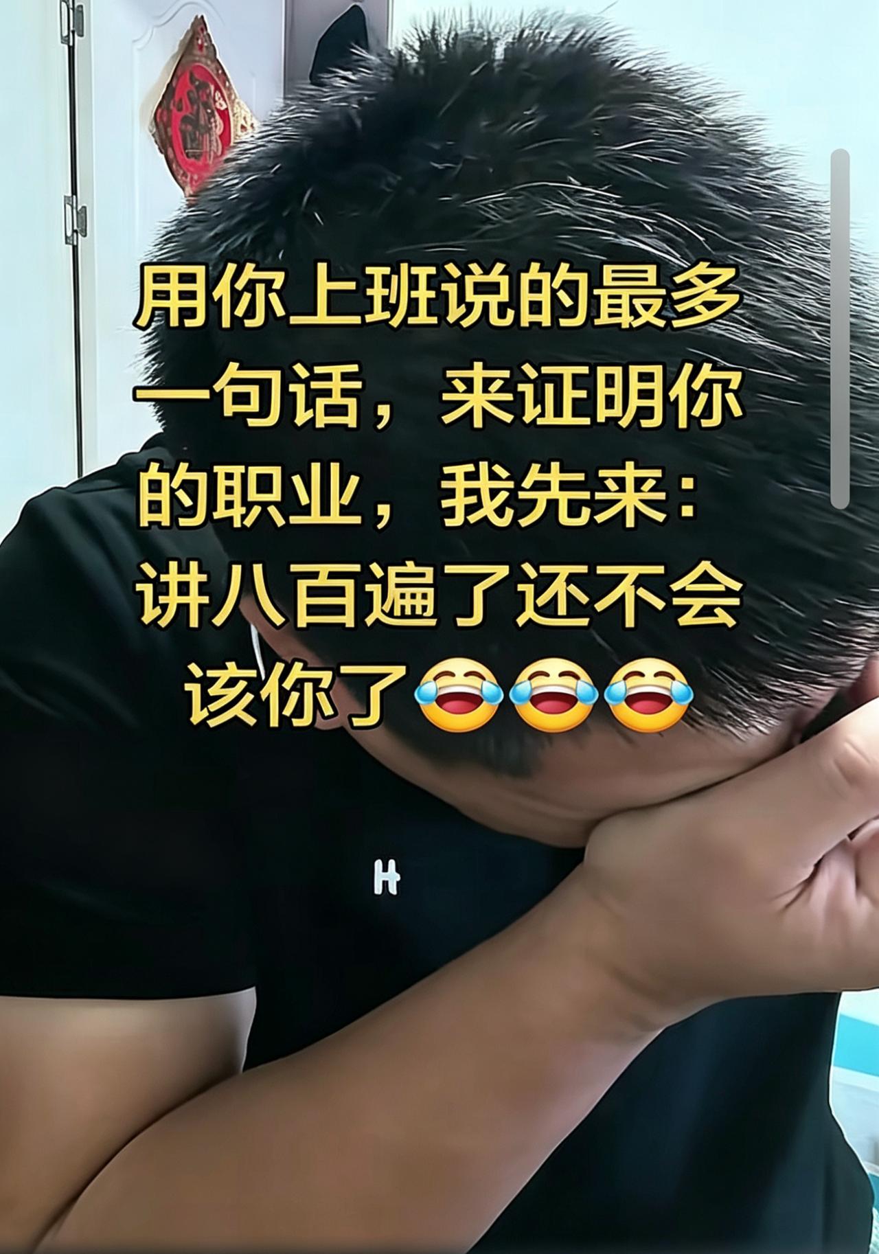 用你上班说的最多的一句话，来证明你的职业。
我先来: 讲八百遍了还不会。该你了