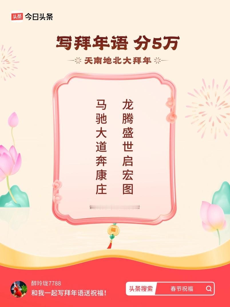 写拜年语送祝福新春拜年送祝福！我的祝福是：“马驰大道奔康庄，龙腾盛世启宏图”！快