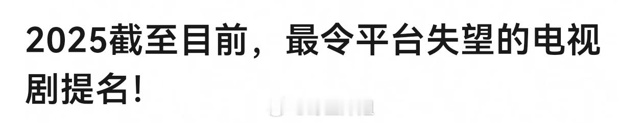 2025截至目前，最令平台失望的电视剧提名 ​​​