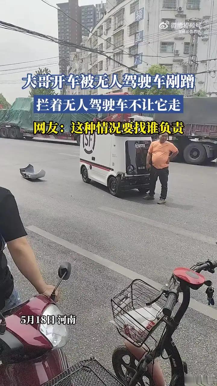 这种情况要找谁负责，大哥开车被无人驾驶车剐蹭拦着无人驾驶车不让它走。 ​​​