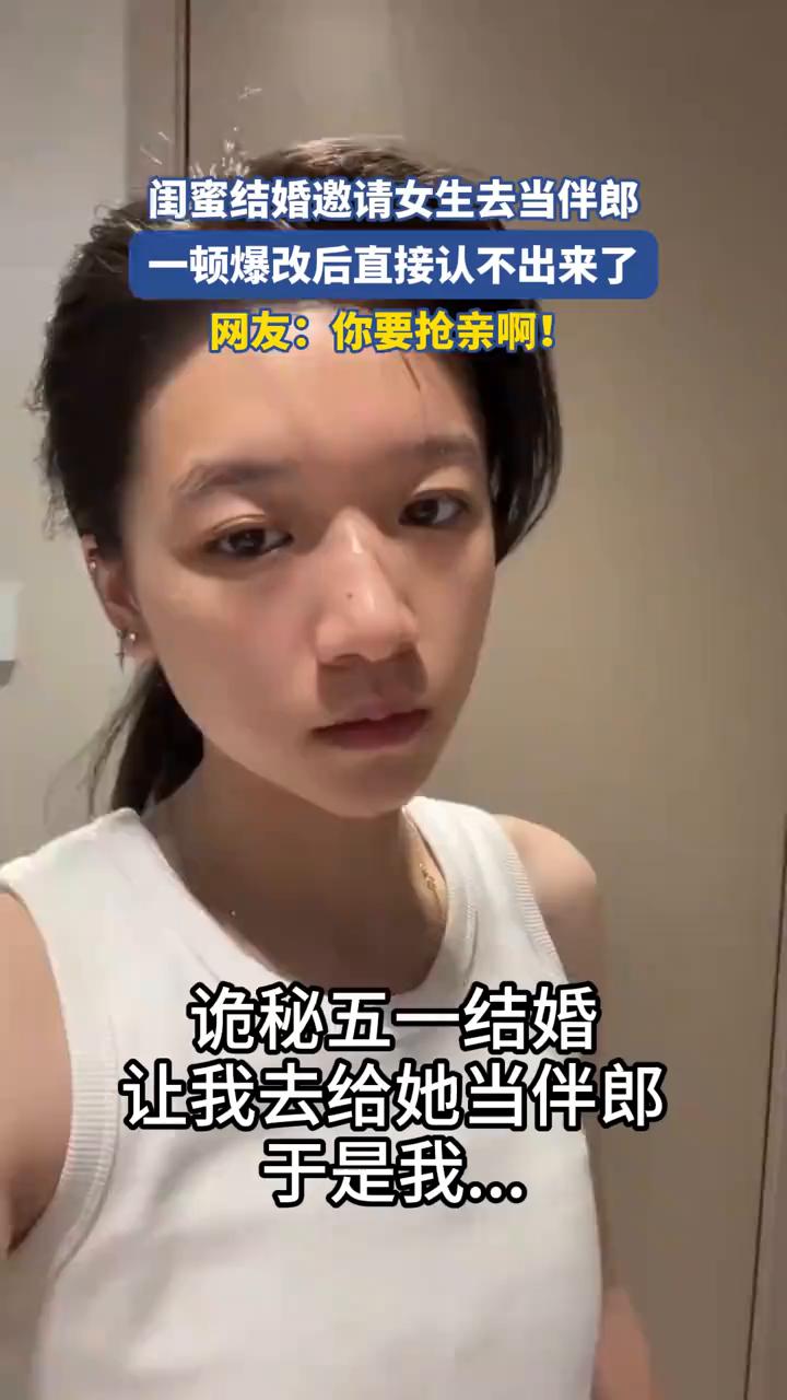 闺蜜结婚邀请女生去当伴郎，一顿爆改后直接认不出来了。网友：你要抢亲啊！
诡秘五一