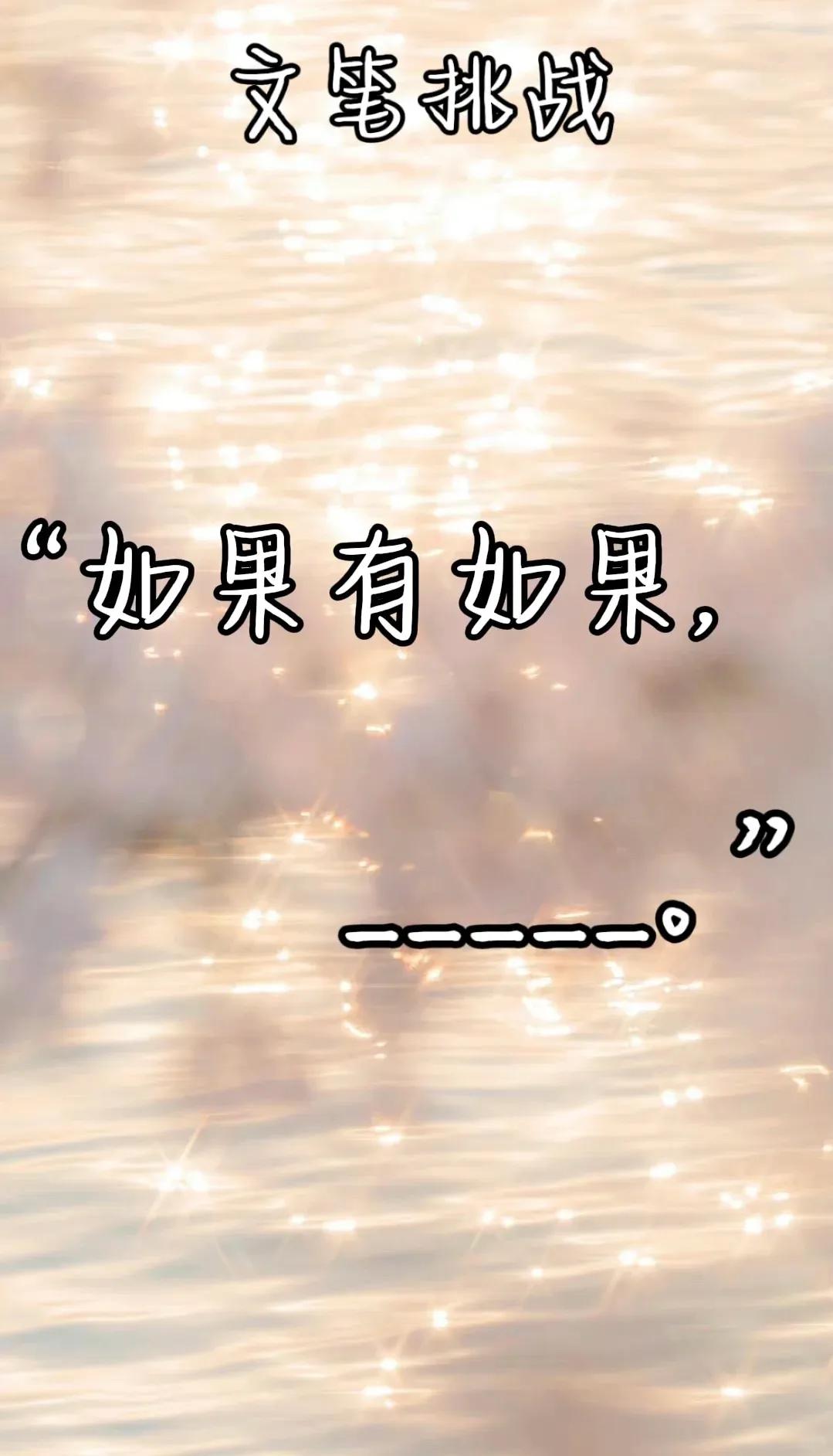 [送心][送心]笔在此，欢迎各位接力:
“如果有如果，_____________