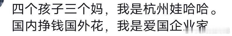 四个孩子三个妈，我是杭州娃哈哈。国内挣钱国外花，我是爱国企业家。 ​​​
