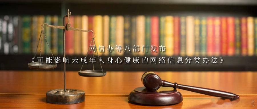 网信办等八部门发布《可能影响未成年人身心健康的网络信息分类办法》近日，国家互联网