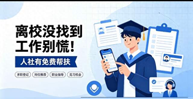 离校没找到工作别慌！人社有免费帮扶，很多大学生还不知道