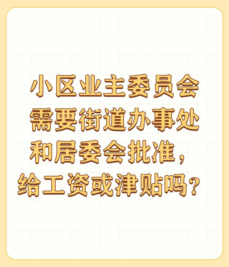 小区业主委员会需要街道办事处和居委会批准，给工资或津贴吗？

居委会才相当于村民