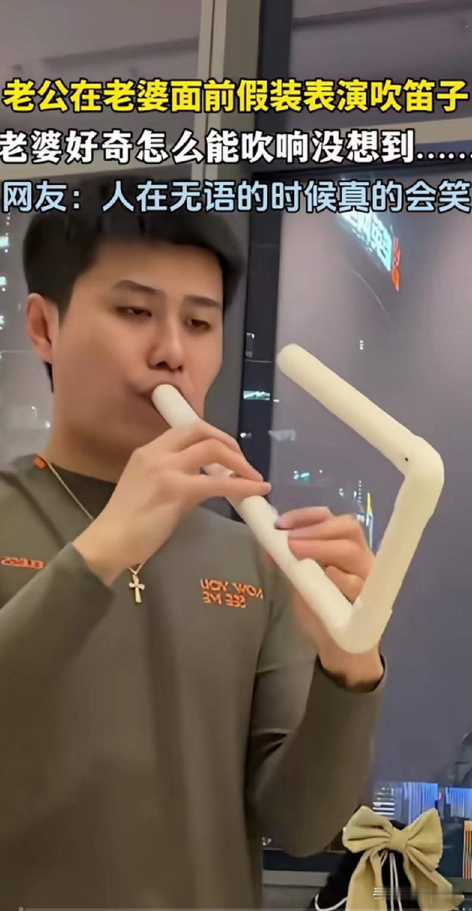 老公在老婆面前假装吹笛子，
惟妙惟肖的吸引了媳妇儿，
媳妇儿，由于好奇怎么吹？
