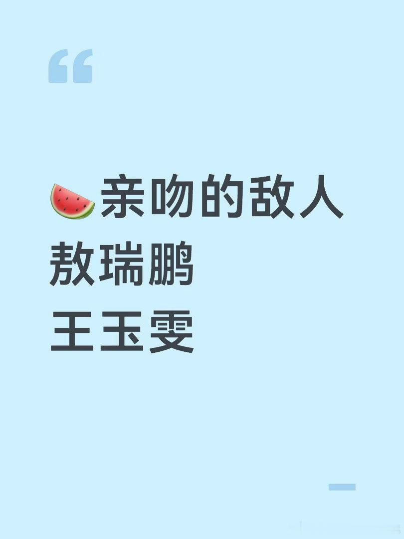 🍉亲吻的敌人敖瑞鹏王玉雯亲吻的敌人｜ 