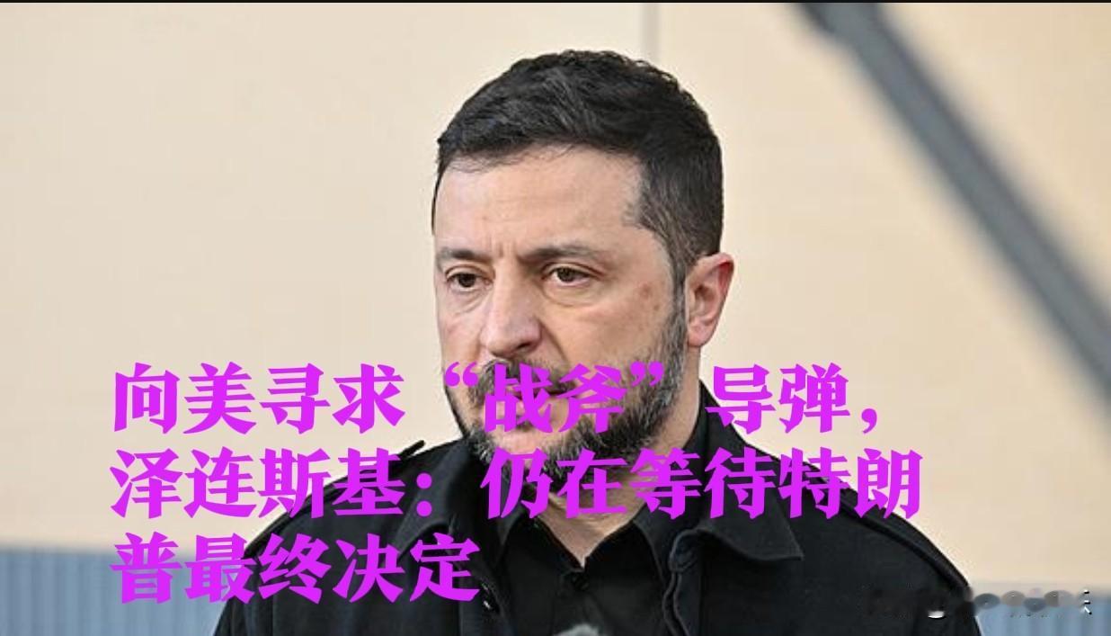 向美寻求“战斧”导弹，泽连斯基：仍在等待特朗普最终决定

   据外媒报道当地时