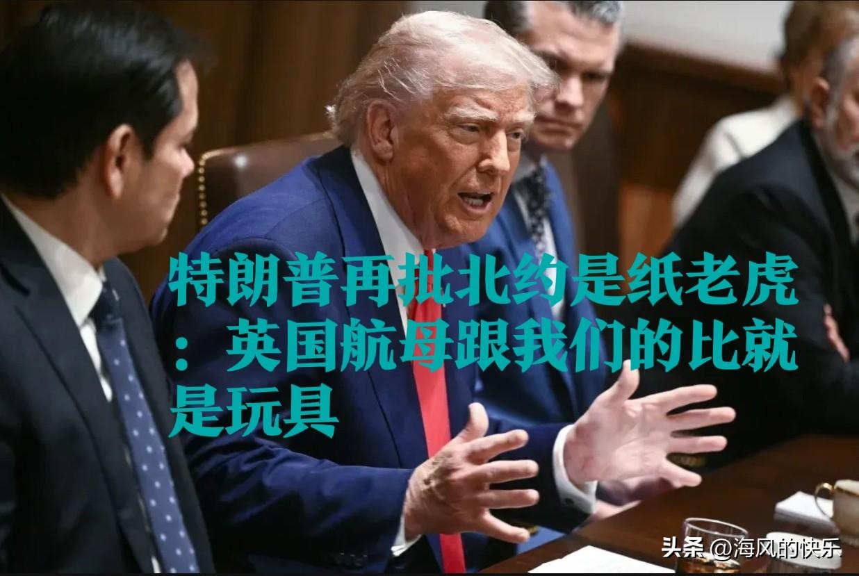 特朗普再批北约是纸老虎：英国航母跟我们的比就是玩具

    据外媒报道当地时间