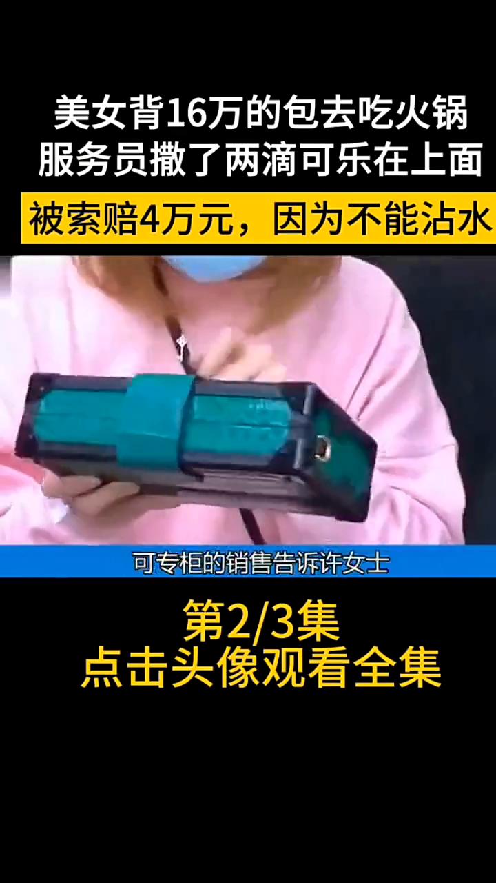 美女背16万的包去吃火锅，服务员撒了两滴可乐在上面，被索赔4万元，因为不能沾水。